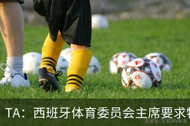 TA：西班牙体育委员会主席要求特瓦斯就其言论道歉